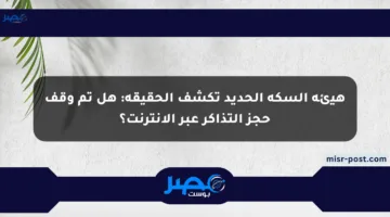 هيئة السكة الحديد تكشف الحقيقة: هل تم وقف حجز التذاكر عبر الإنترنت؟